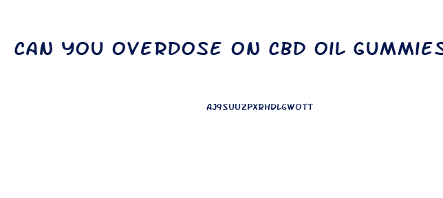 Can You Overdose On Cbd Oil Gummies