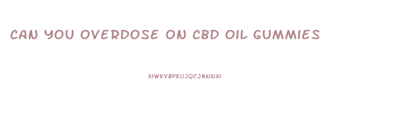 Can You Overdose On Cbd Oil Gummies