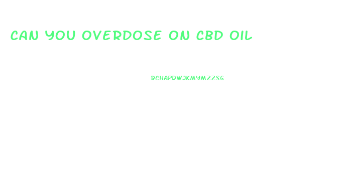 Can You Overdose On Cbd Oil