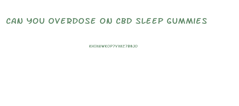 Can You Overdose On Cbd Sleep Gummies