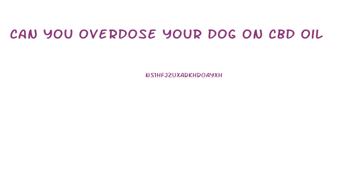 Can You Overdose Your Dog On Cbd Oil