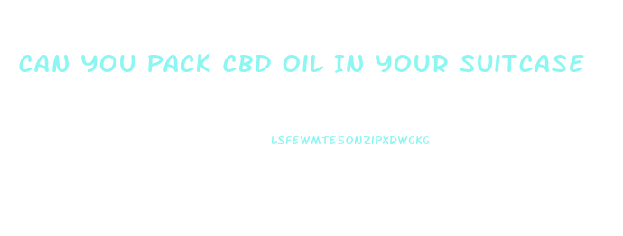 Can You Pack Cbd Oil In Your Suitcase