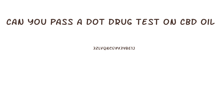 Can You Pass A Dot Drug Test On Cbd Oil