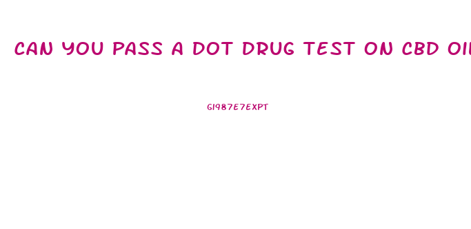 Can You Pass A Dot Drug Test On Cbd Oil