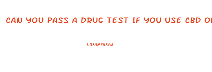 Can You Pass A Drug Test If You Use Cbd Oil