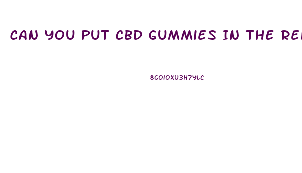 Can You Put Cbd Gummies In The Refrigerator