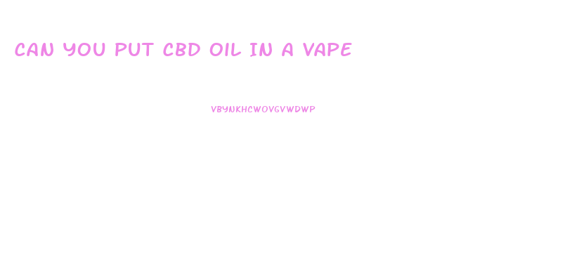Can You Put Cbd Oil In A Vape
