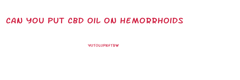 Can You Put Cbd Oil On Hemorrhoids