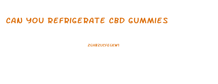 Can You Refrigerate Cbd Gummies