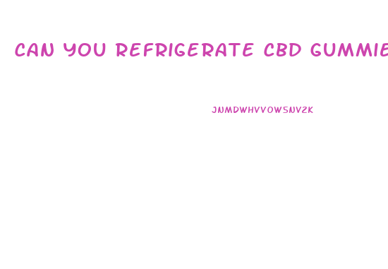 Can You Refrigerate Cbd Gummies