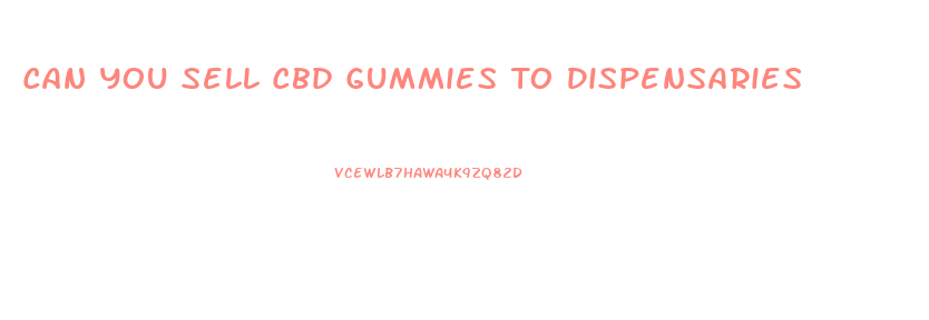Can You Sell Cbd Gummies To Dispensaries