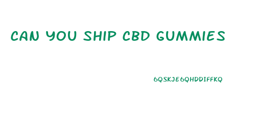Can You Ship Cbd Gummies