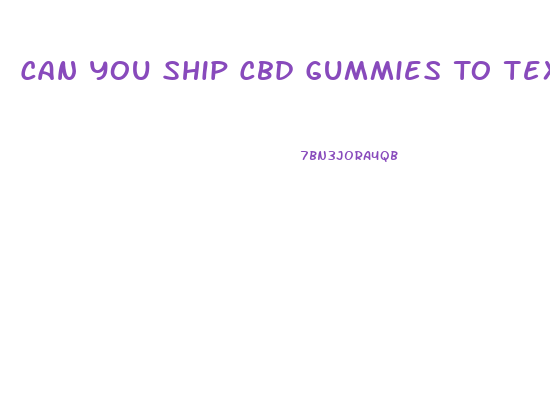 Can You Ship Cbd Gummies To Texas