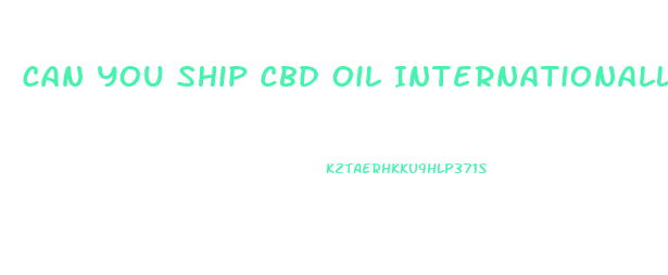 Can You Ship Cbd Oil Internationally