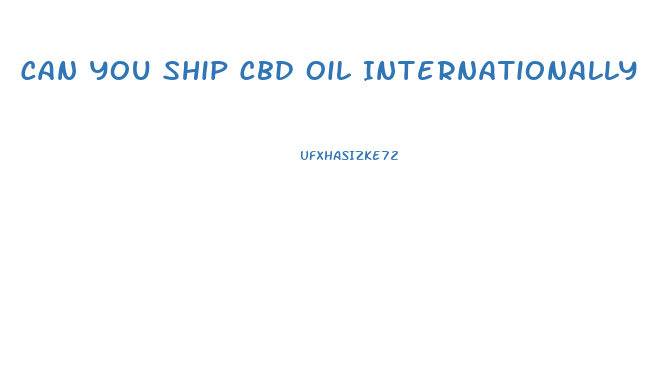 Can You Ship Cbd Oil Internationally