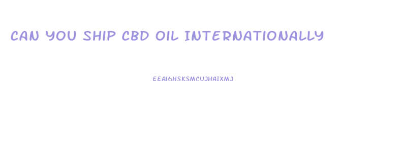 Can You Ship Cbd Oil Internationally