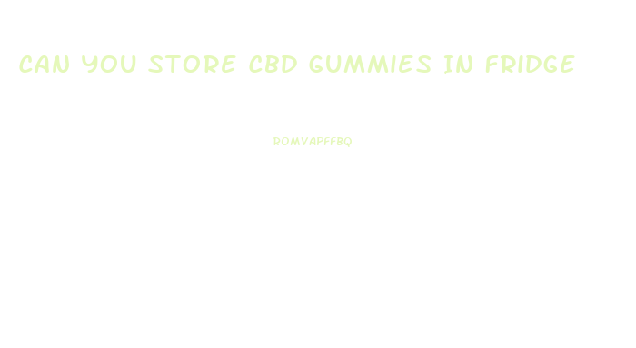 Can You Store Cbd Gummies In Fridge