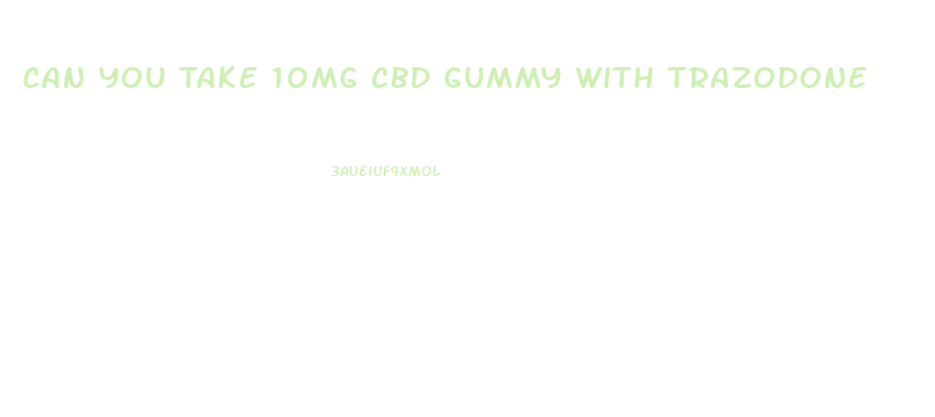 Can You Take 10mg Cbd Gummy With Trazodone
