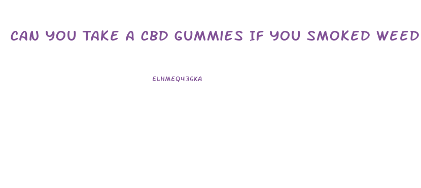 Can You Take A Cbd Gummies If You Smoked Weed
