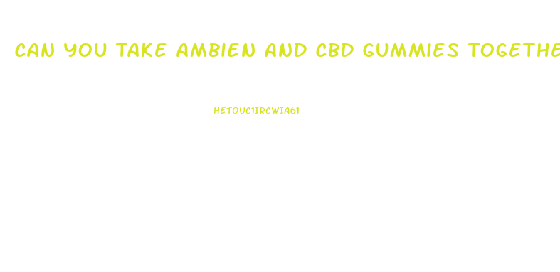 Can You Take Ambien And Cbd Gummies Together