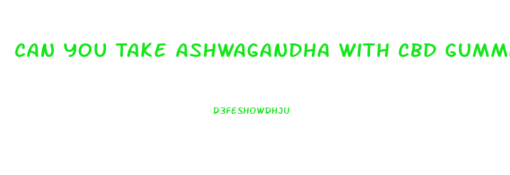 Can You Take Ashwagandha With Cbd Gummies