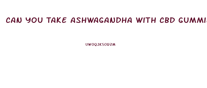 Can You Take Ashwagandha With Cbd Gummies