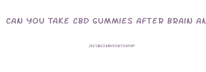 Can You Take Cbd Gummies After Brain Anyrism