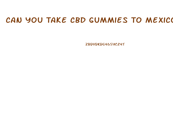 Can You Take Cbd Gummies To Mexico