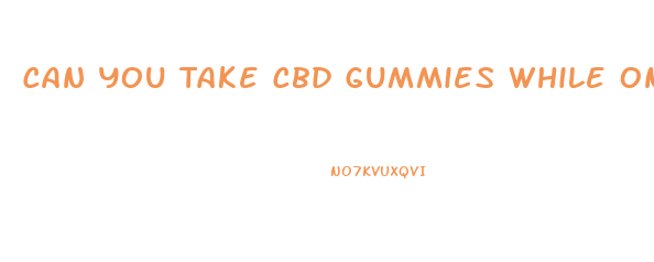 Can You Take Cbd Gummies While On Blood Pressure Meds