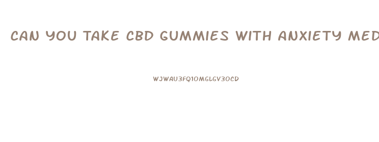 Can You Take Cbd Gummies With Anxiety Medication