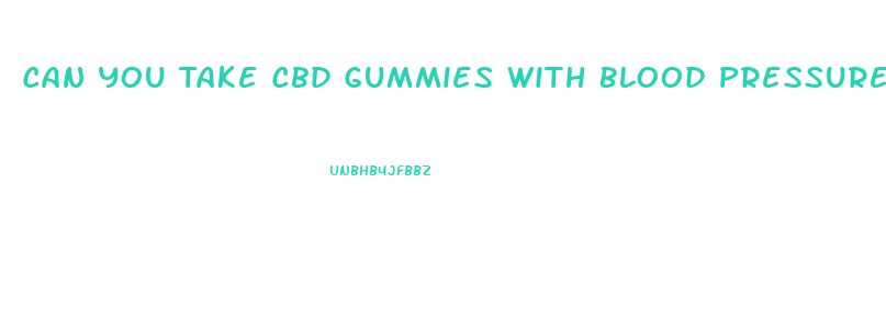 Can You Take Cbd Gummies With Blood Pressure Medicine