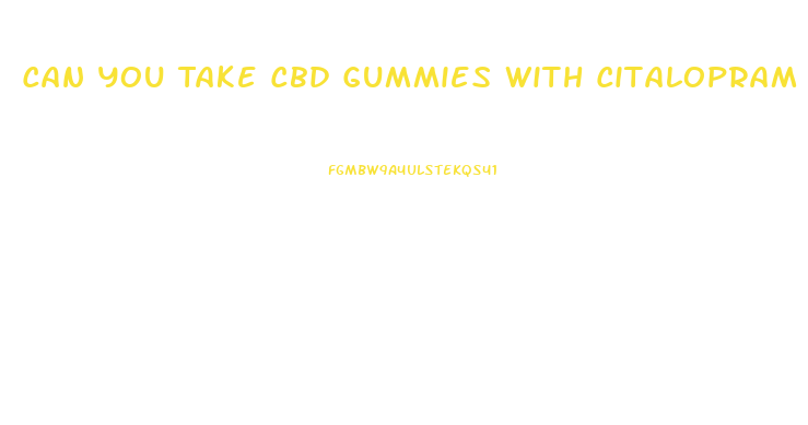 Can You Take Cbd Gummies With Citalopram