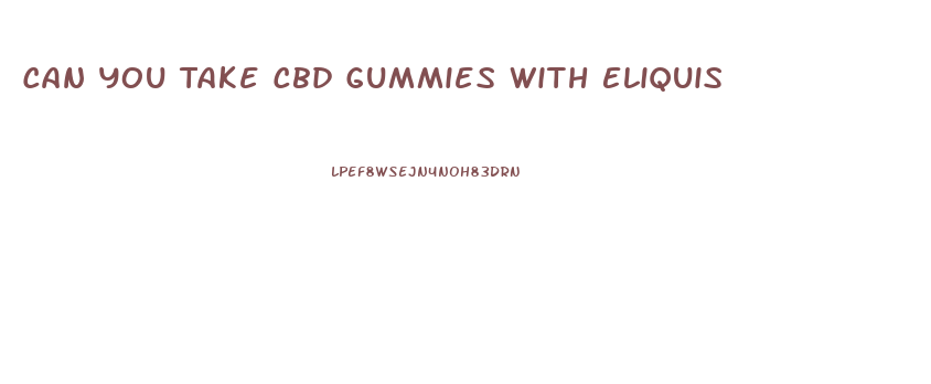 Can You Take Cbd Gummies With Eliquis