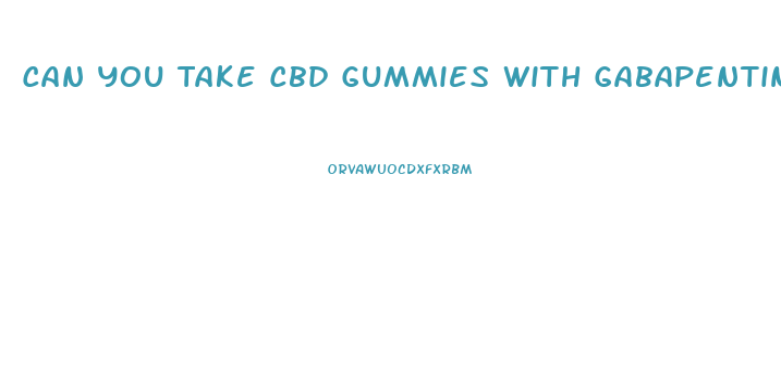 Can You Take Cbd Gummies With Gabapentin