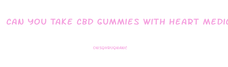 Can You Take Cbd Gummies With Heart Medication