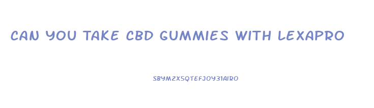 Can You Take Cbd Gummies With Lexapro