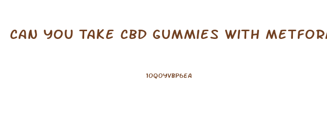 Can You Take Cbd Gummies With Metformin