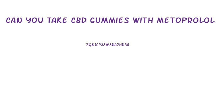 Can You Take Cbd Gummies With Metoprolol
