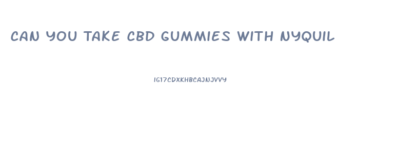Can You Take Cbd Gummies With Nyquil