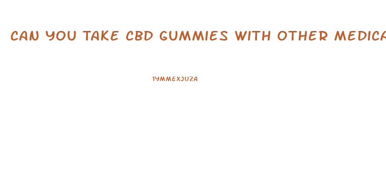 Can You Take Cbd Gummies With Other Medications