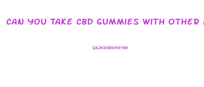 Can You Take Cbd Gummies With Other Medications