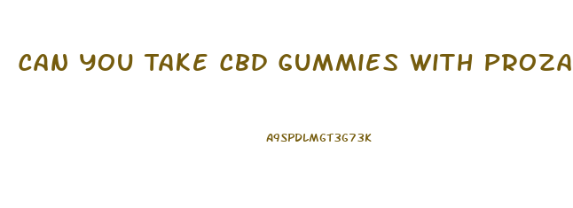 Can You Take Cbd Gummies With Prozac