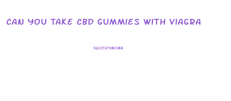 Can You Take Cbd Gummies With Viagra