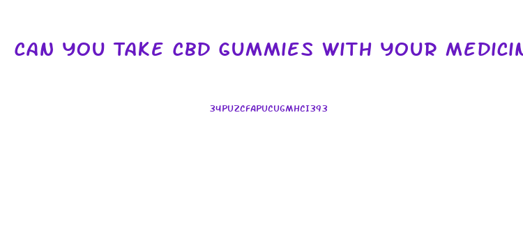 Can You Take Cbd Gummies With Your Medicines