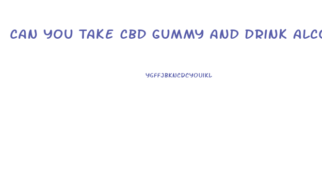 Can You Take Cbd Gummy And Drink Alcohol
