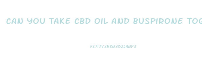 Can You Take Cbd Oil And Buspirone Together