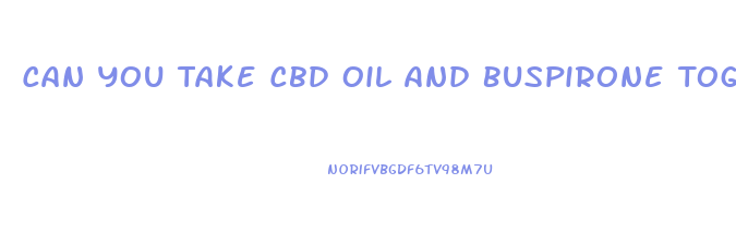 Can You Take Cbd Oil And Buspirone Together