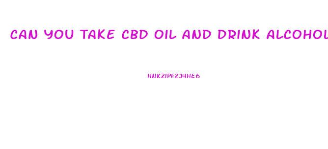 Can You Take Cbd Oil And Drink Alcohol