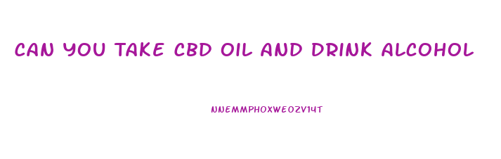 Can You Take Cbd Oil And Drink Alcohol