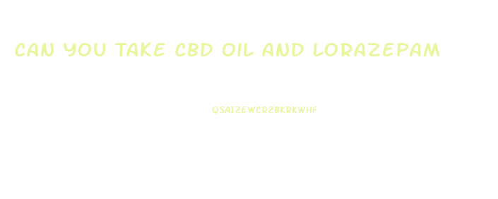 Can You Take Cbd Oil And Lorazepam
